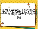 江南大学专业开设有哪些,特色在哪(江南大学专业特色)