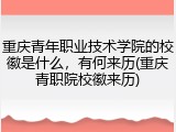 重庆青年职业技术学院的校徽是什么，有何来历(重庆青职院校徽来历)
