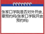 张家口学院是否对外开放，要预约吗(张家口学院开放预约吗)