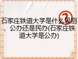 石家庄铁道大学是什么级别，公办还是民办(石家庄铁道大学是公办)