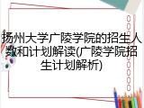扬州大学广陵学院的招生人数和计划解读(广陵学院招生计划解析)