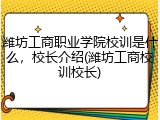 潍坊工商职业学院校训是什么，校长介绍(潍坊工商校训校长)