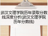 武汉文理学院历年录取分数线深度分析(武汉文理学院历年分数线)