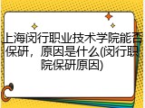 上海闵行职业技术学院能否保研，原因是什么(闵行职院保研原因)