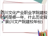 四川文化产业职业学院建校时间是哪一年，什么历史背景(川文产院建校年份)