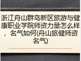 浙江舟山群岛新区旅游与健康职业学院师资力量怎么样，名气如何(舟山旅健师资名气)
