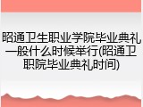 昭通卫生职业学院毕业典礼一般什么时候举行(昭通卫职院毕业典礼时间)
