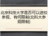 北京科技大学是否可以进校参观，有何限制(北科大参观限制)
