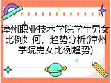 漳州职业技术学院学生男女比例如何，趋势分析(漳州学院男女比例趋势)