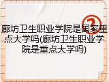 廊坊卫生职业学院是国家重点大学吗(廊坊卫生职业学院是重点大学吗)