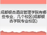 成都银杏酒店管理学院有哪些专业，几个校区(成都银杏学院专业校区)