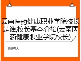 云南医药健康职业学院校长是谁,校长基本介绍(云南医药健康职业学院校长)