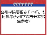 台州学院要招专升本吗，如何参考(台州学院专升本招生参考)