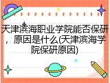 天津滨海职业学院能否保研，原因是什么(天津滨海学院保研原因)