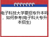 电子科技大学要招专升本吗，如何参考(电子科大专升本招生)