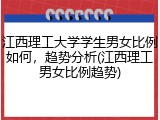 江西理工大学学生男女比例如何，趋势分析(江西理工男女比例趋势)