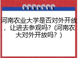 河南农业大学是否对外开放，让进去参观吗？(河南农大对外开放吗？)
