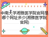 中南大学湘雅医学院官网是哪个网址多少(湘雅医学院官网)