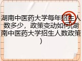 湖南中医药大学每年招生人数多少，政策变动如何(湖南中医药大学招生人数政策)