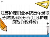 江苏护理职业学院历年录取分数线深度分析(江苏护理录取分数解析)