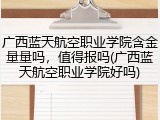 广西蓝天航空职业学院含金量量吗，值得报吗(广西蓝天航空职业学院好吗)