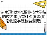 湖南现代物流职业技术学院的校名来历有什么渊源(湖南物流学院校名渊源)
