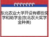 东北农业大学开设有哪些奖学和助学金(东北农大奖学金种类)