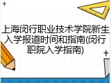 上海闵行职业技术学院新生入学报道时间和指南(闵行职院入学指南)