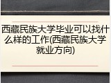 西藏民族大学毕业可以找什么样的工作(西藏民族大学就业方向)