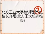 北方工业大学校训是什么，校长介绍(北方工大校训校长)