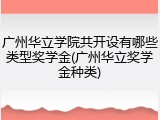 广州华立学院共开设有哪些类型奖学金(广州华立奖学金种类)