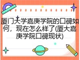 厦门大学嘉庚学院的口碑如何，现在怎么样了(厦大嘉庚学院口碑现状)