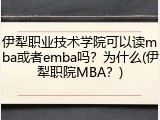 伊犁职业技术学院可以读mba或者emba吗？为什么(伊犁职院MBA？)
