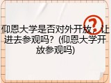 仰恩大学是否对外开放，让进去参观吗？(仰恩大学开放参观吗)