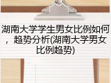 湖南大学学生男女比例如何，趋势分析(湖南大学男女比例趋势)
