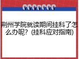 荆州学院就读期间挂科了怎么办呢？(挂科应对指南)