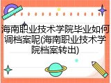 海南职业技术学院毕业如何调档案呢(海南职业技术学院档案转出)
