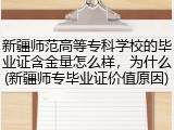 新疆师范高等专科学校的毕业证含金量怎么样，为什么(新疆师专毕业证价值原因)