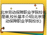 北京劳动保障职业学院校长是谁,校长基本介绍(北京劳动保障职业学院校长)