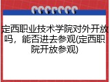 定西职业技术学院对外开放吗，能否进去参观(定西职院开放参观)