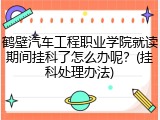 鹤壁汽车工程职业学院就读期间挂科了怎么办呢？(挂科处理办法)