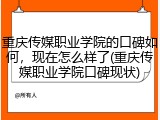 重庆传媒职业学院的口碑如何，现在怎么样了(重庆传媒职业学院口碑现状)