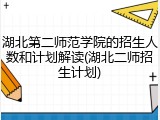 湖北第二师范学院的招生人数和计划解读(湖北二师招生计划)