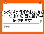西安翻译学院知名校友有哪些，校史介绍(西安翻译学院校史校友)