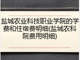 盐城农业科技职业学院的学费和住宿费明细(盐城农科院费用明细)