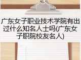 广东女子职业技术学院有出过什么知名人士吗(广东女子职院校友名人)