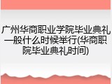 广州华商职业学院毕业典礼一般什么时候举行(华商职院毕业典礼时间)