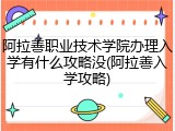 阿拉善职业技术学院办理入学有什么攻略没(阿拉善入学攻略)