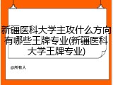 新疆医科大学主攻什么方向有哪些王牌专业(新疆医科大学王牌专业)