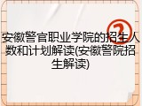 安徽警官职业学院的招生人数和计划解读(安徽警院招生解读)